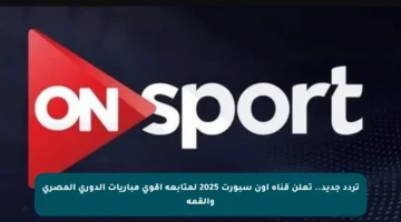 تردد جديد.. تعلن قناة أون سبورت 2025 لمتابعة أقوى مباريات الدوري المصري والقمة